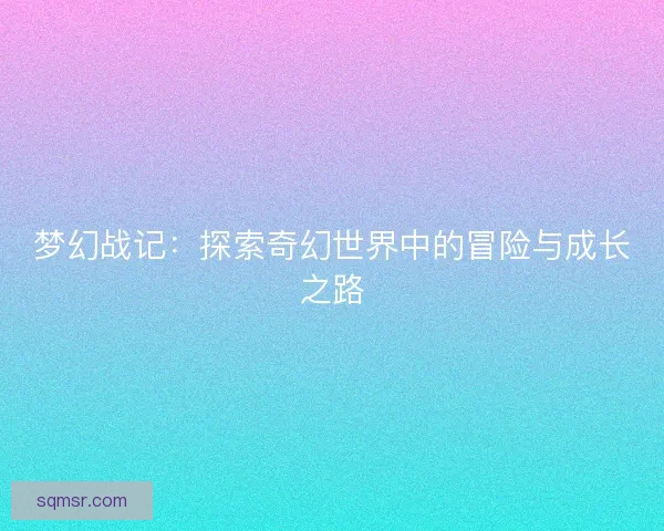 梦幻战记：探索奇幻世界中的冒险与成长之路