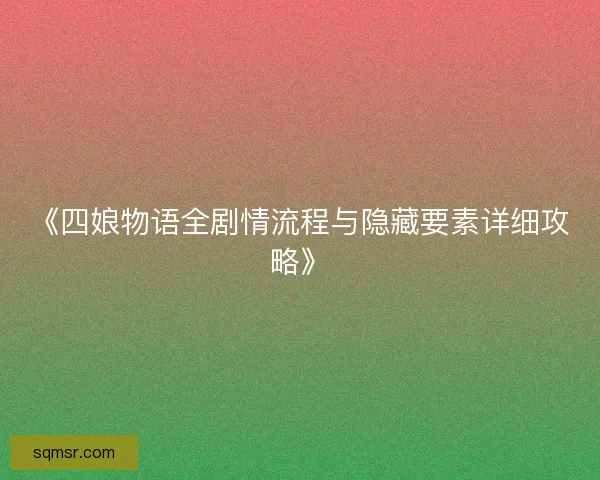 《四娘物语全剧情流程与隐藏要素详细攻略》 《四娘物语全剧情流程与隐藏要素详细攻略》