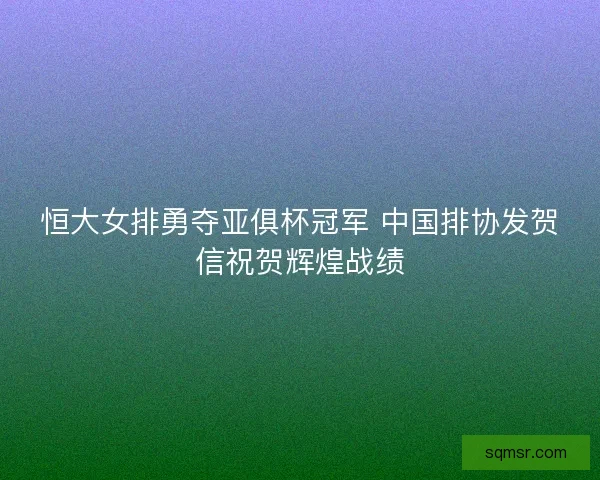 恒大女排勇夺亚俱杯冠军 中国排协发贺信祝贺辉煌战绩