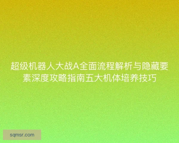 超级机器人大战A全面流程解析与隐藏要素深度攻略指南五大机体培养技巧