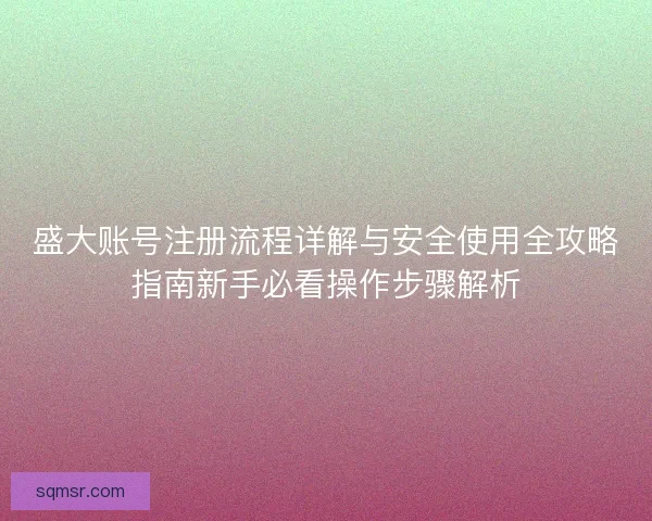 盛大账号注册流程详解与安全使用全攻略指南新手必看操作步骤解析
