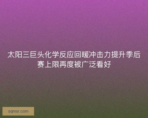太阳三巨头化学反应回暖冲击力提升季后赛上限再度被广泛看好 太阳三巨头化学反应回暖冲击力提升季后赛上限再度被广泛看好