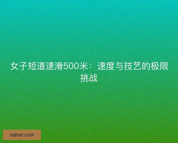 女子短道速滑500米：速度与技艺的极限挑战