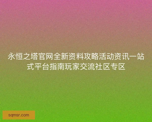 永恒之塔官网全新资料攻略活动资讯一站式平台指南玩家交流社区专区 永恒之塔官网全新资料攻略活动资讯一站式平台指南玩家交流社区专区