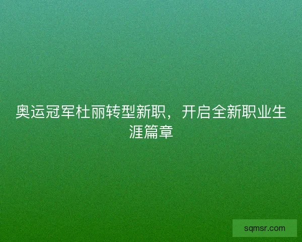 奥运冠军杜丽转型新职，开启全新职业生涯篇章