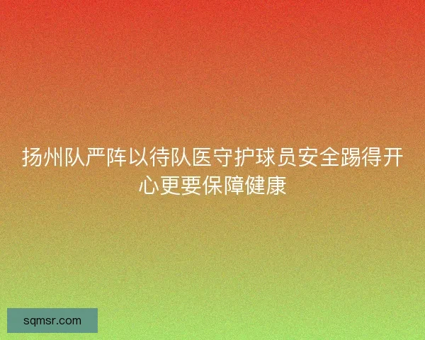 扬州队严阵以待队医守护球员安全踢得开心更要保障健康